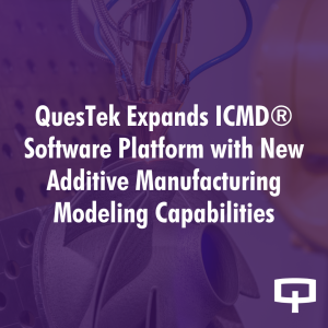 QuesTek Expands ICMD® Software Platform with New Additive Manufacturing Modeling Capabilities